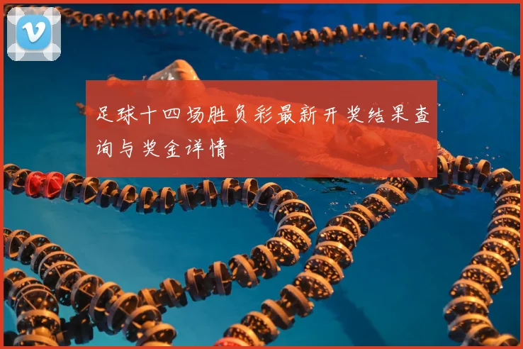 足球十四场胜负彩最新开奖结果查询与奖金详情