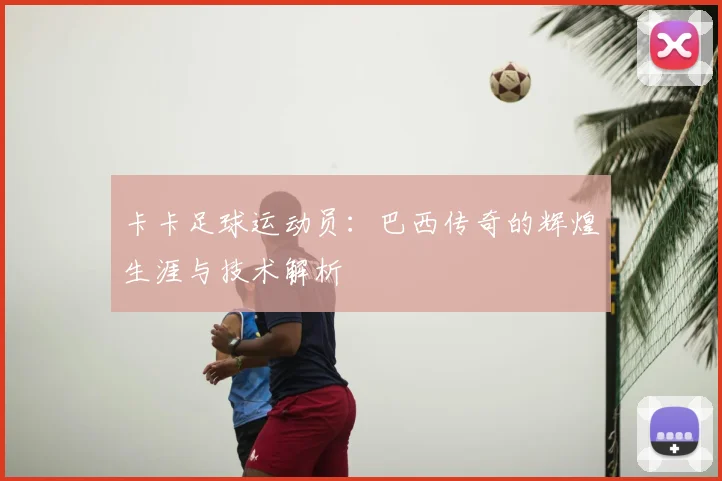 卡卡足球运动员：巴西传奇的辉煌生涯与技术解析