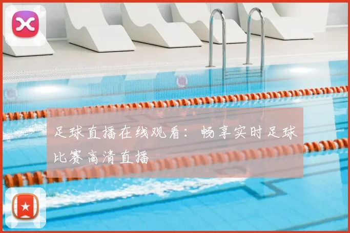 足球直播在线观看：畅享实时足球比赛高清直播