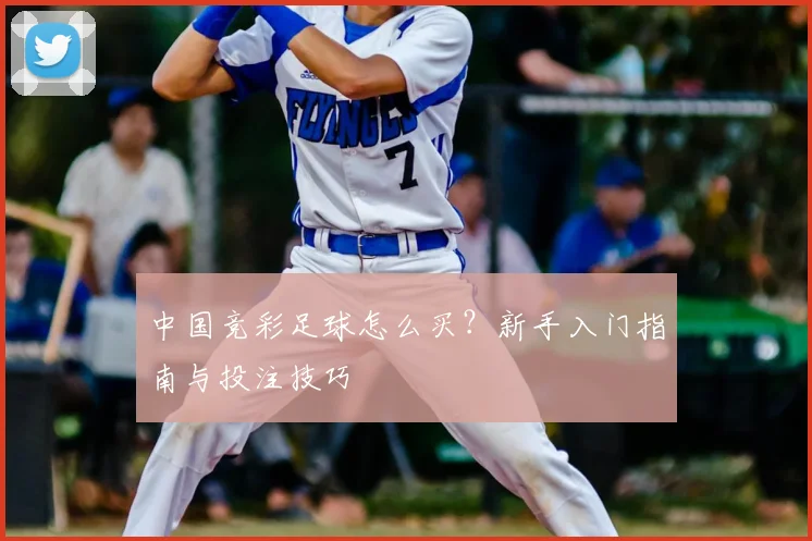 中国竞彩足球怎么买?新手入门指南与投注技巧