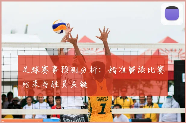 足球赛事预测分析:精准解读比赛结果与胜负关键