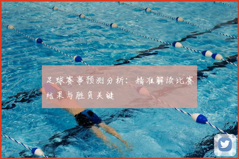 足球赛事预测分析:精准解读比赛结果与胜负关键