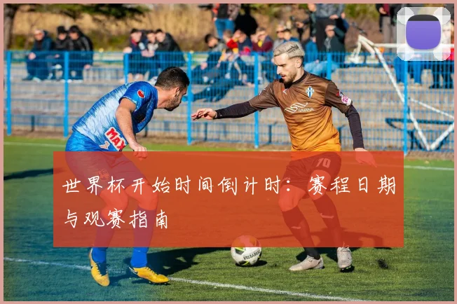 世界杯开始时间倒计时：赛程日期与观赛指南