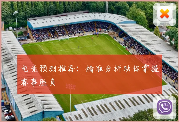 电竞预测推荐:精准分析助你掌握赛事胜负