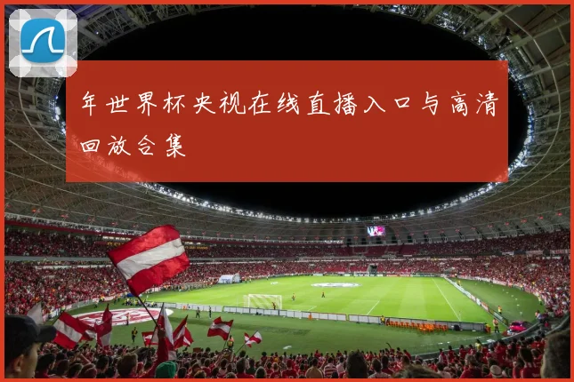 年世界杯央视在线直播入口与高清回放合集