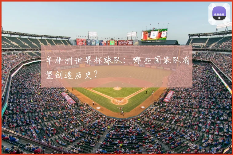年非洲世界杯球队:哪些国家队有望创造历史?