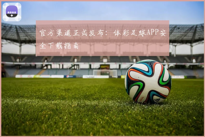 官方渠道正式发布:体彩足球APP安全下载指南