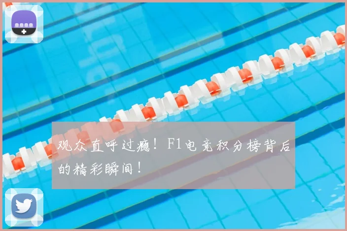 观众直呼过瘾！F1电竞积分榜背后的精彩瞬间！